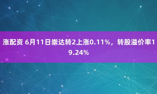 涨配资 6月11日崇达转2上涨0.11%，转股溢价率19.24%