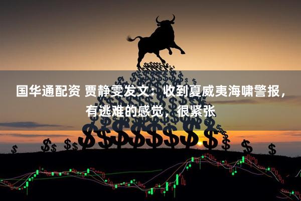 国华通配资 贾静雯发文：收到夏威夷海啸警报，有逃难的感觉，很紧张