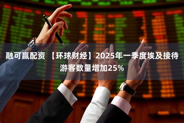 融可赢配资 【环球财经】2025年一季度埃及接待游客数量增加25%