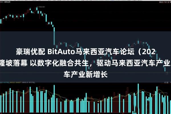 豪瑞优配 BitAuto马来西亚汽车论坛（2026）吉隆坡落幕 以数字化融合共生，驱动马来西亚汽车产业新增长